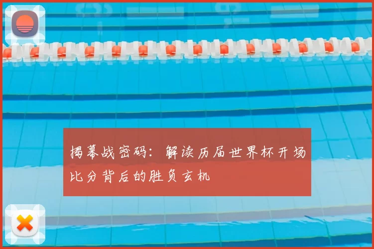 揭幕战密码：解读历届世界杯开场比分背后的胜负玄机
