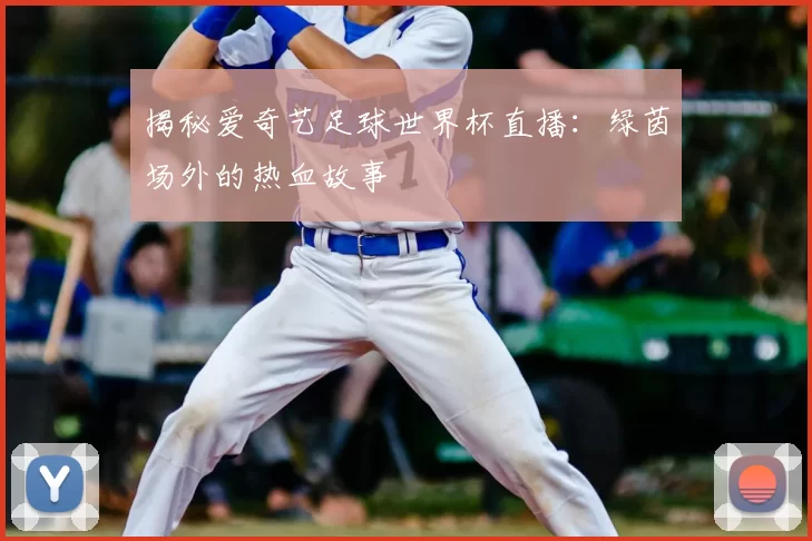 揭秘爱奇艺足球世界杯直播:绿茵场外的热血故事