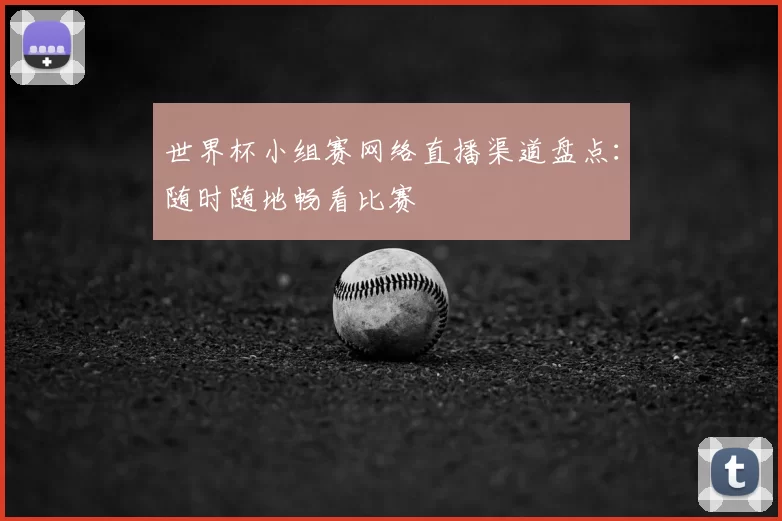 世界杯小组赛网络直播渠道盘点:随时随地畅看比赛
