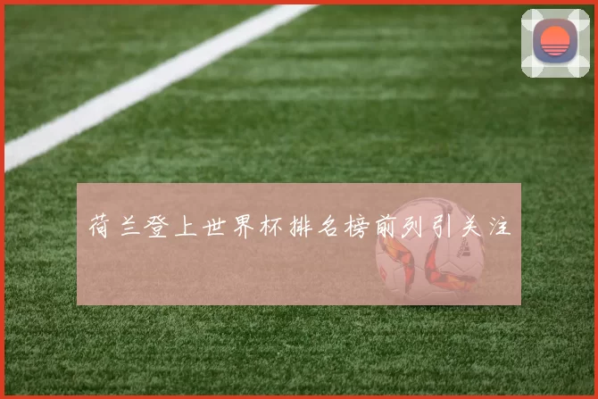 荷兰登上世界杯排名榜前列引关注