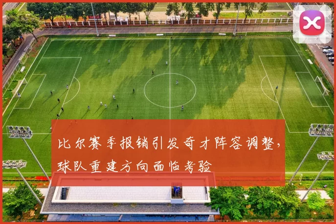 比尔赛季报销引发奇才阵容调整，球队重建方向面临考验