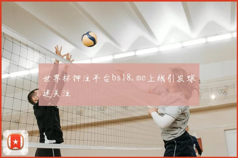 世界杯押注平台bs18.me上线引发球迷关注