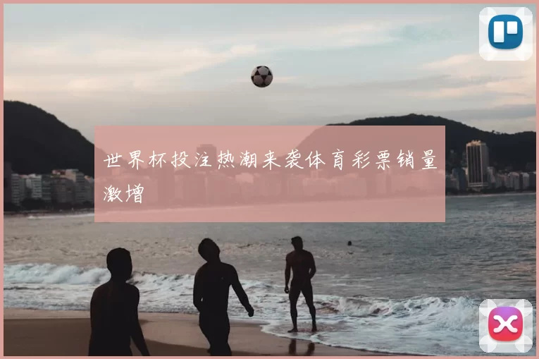 世界杯投注热潮来袭体育彩票销量激增