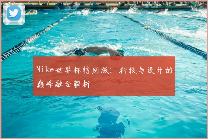 Nike世界杯特别版:科技与设计的巅峰融合解析