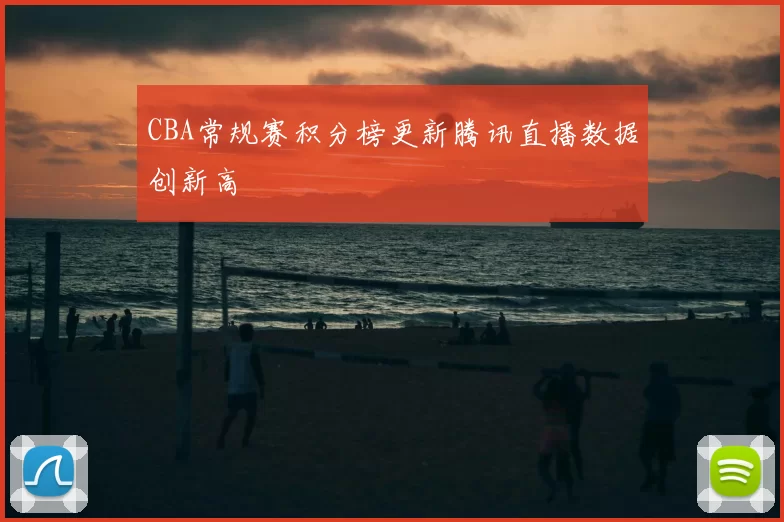 CBA常规赛积分榜更新腾讯直播数据创新高