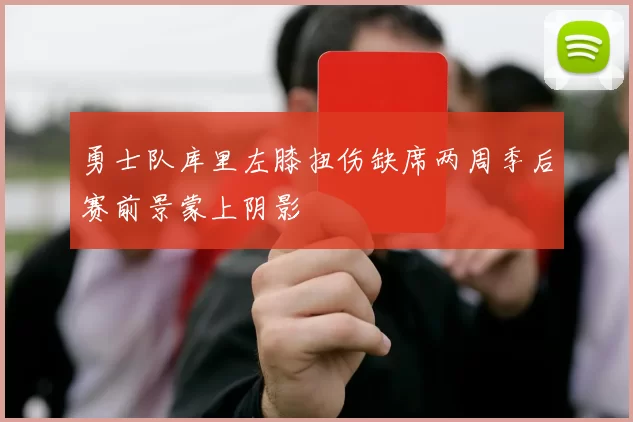 勇士队库里左膝扭伤缺席两周季后赛前景蒙上阴影
