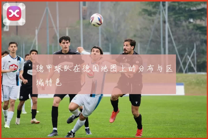 德甲球队在德国地图上的分布与区域特色