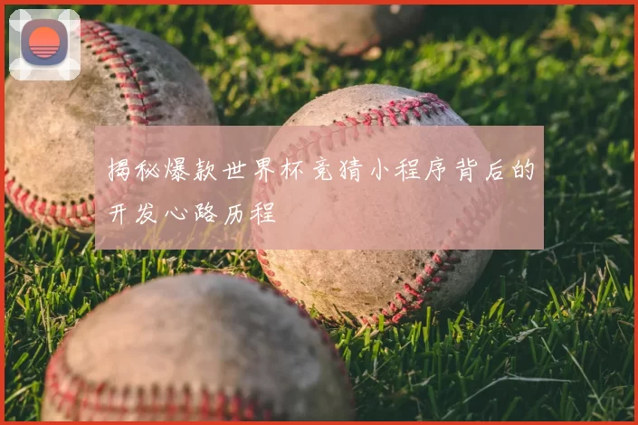 揭秘爆款世界杯竞猜小程序背后的开发心路历程