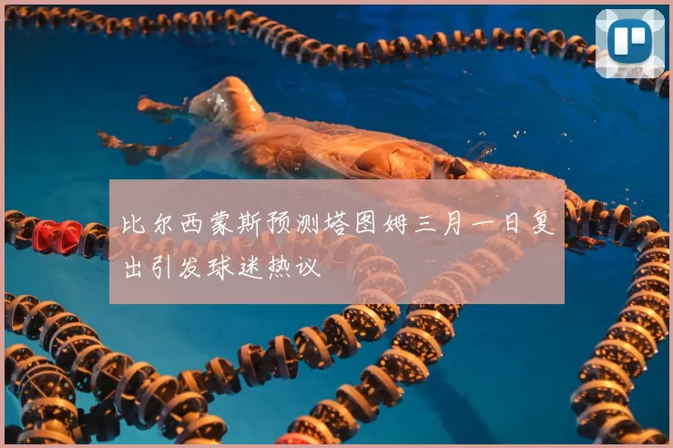 比尔西蒙斯预测塔图姆三月一日复出引发球迷热议