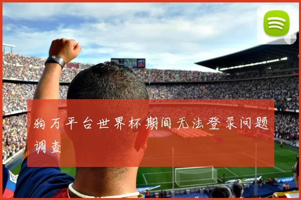 狗万平台世界杯期间无法登录问题调查