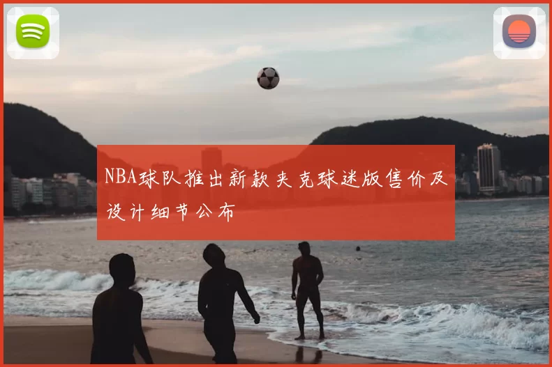 NBA球队推出新款夹克球迷版售价及设计细节公布