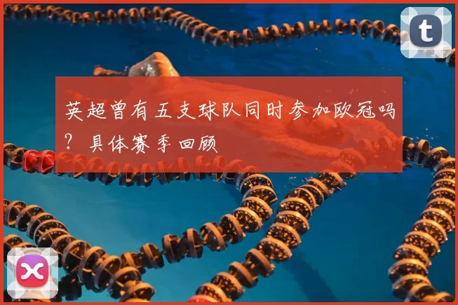 英超曾有五支球队同时参加欧冠吗?具体赛季回顾