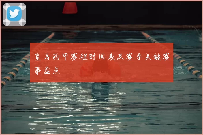 皇马西甲赛程时间表及赛季关键赛事盘点