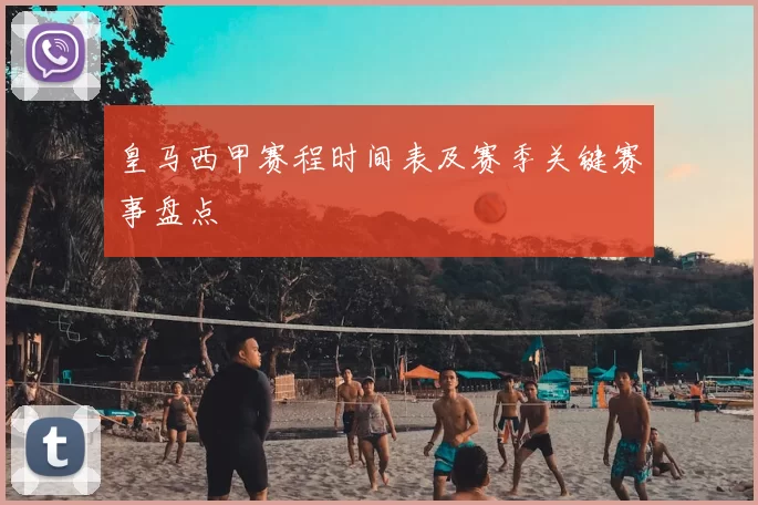 皇马西甲赛程时间表及赛季关键赛事盘点