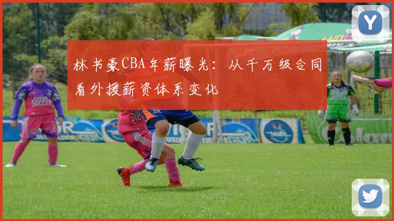 林书豪CBA年薪曝光:从千万级合同看外援薪资体系变化
