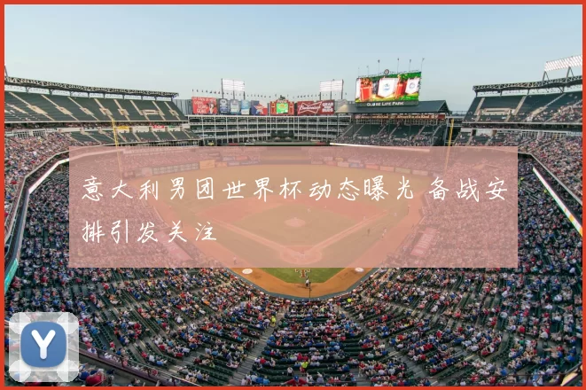意大利男团世界杯动态曝光 备战安排引发关注