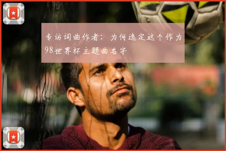 专访词曲作者:为何选定这个作为98世界杯主题曲名字