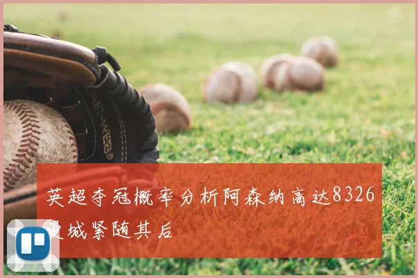 英超夺冠概率分析阿森纳高达8326曼城紧随其后