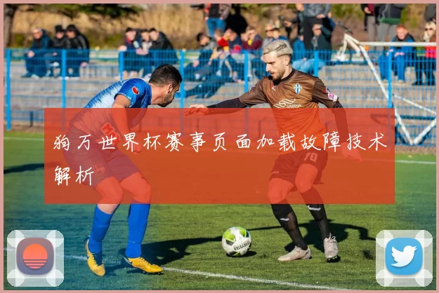 狗万世界杯赛事页面加载故障技术解析