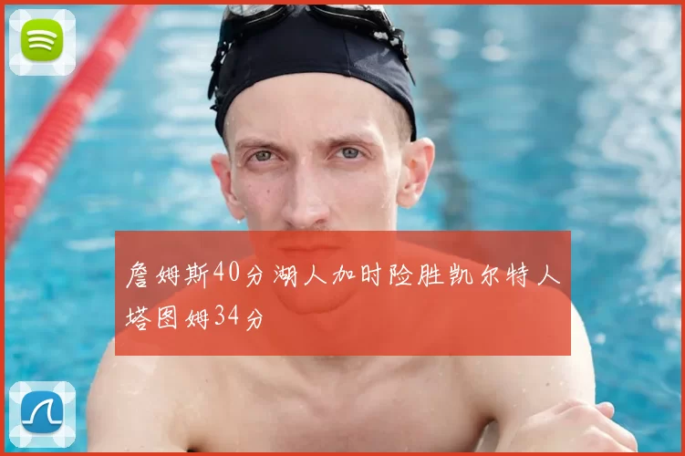 詹姆斯40分湖人加时险胜凯尔特人塔图姆34分