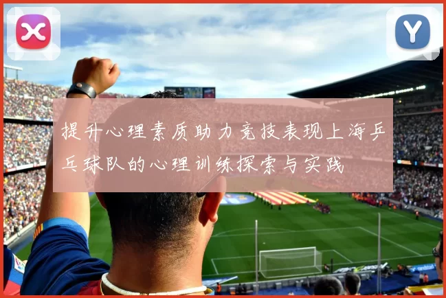 提升心理素质助力竞技表现上海乒乓球队的心理训练探索与实践
