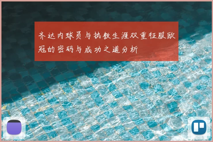 齐达内球员与执教生涯双重征服欧冠的密码与成功之道分析