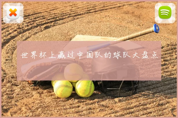 世界杯上赢过中国队的球队大盘点