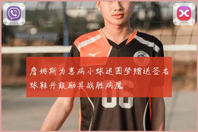 詹姆斯为患病小球迷圆梦赠送签名球鞋并鼓励其战胜病魔
