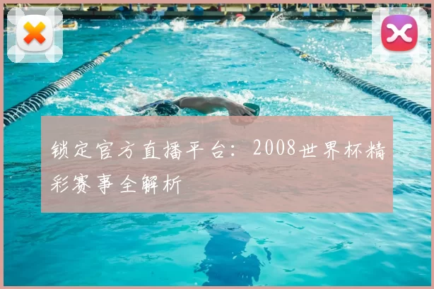 锁定官方直播平台:2008世界杯精彩赛事全解析