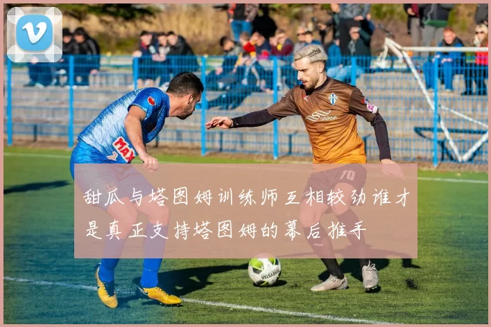 甜瓜与塔图姆训练师互相较劲谁才是真正支持塔图姆的幕后推手