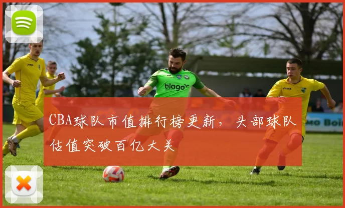 CBA球队市值排行榜更新，头部球队估值突破百亿大关