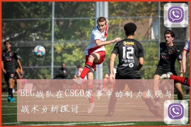 BLG战队在CSGO赛事中的耐力表现与战术分析探讨