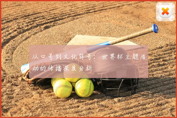 从口号到文化符号：世界杯主题活动的传播深度分析