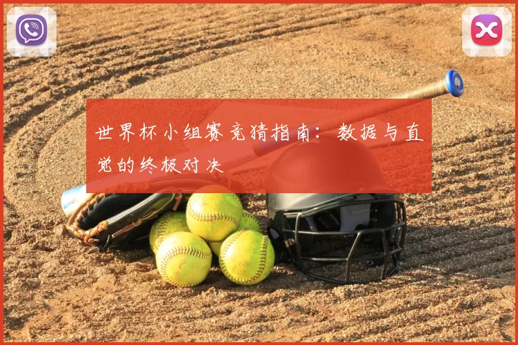 世界杯小组赛竞猜指南:数据与直觉的终极对决