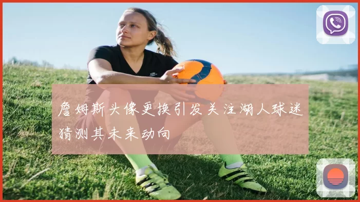 詹姆斯头像更换引发关注湖人球迷猜测其未来动向