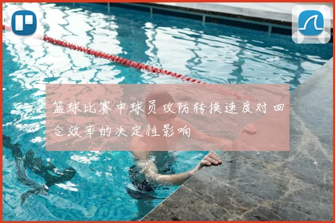 篮球比赛中球员攻防转换速度对回合效率的决定性影响