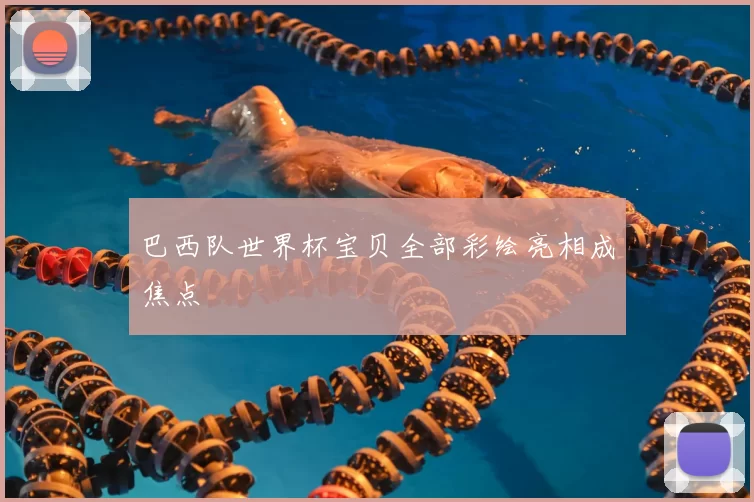 巴西队世界杯宝贝全部彩绘亮相成焦点