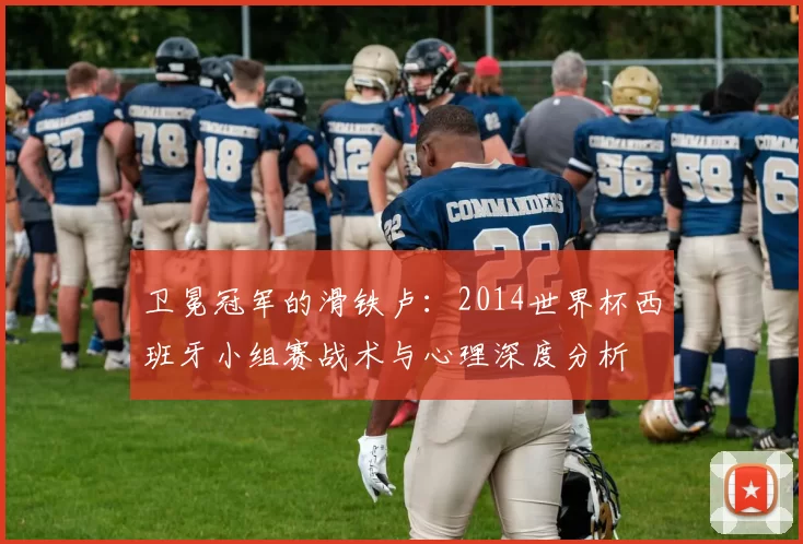 卫冕冠军的滑铁卢:2014世界杯西班牙小组赛战术与心理深度分析