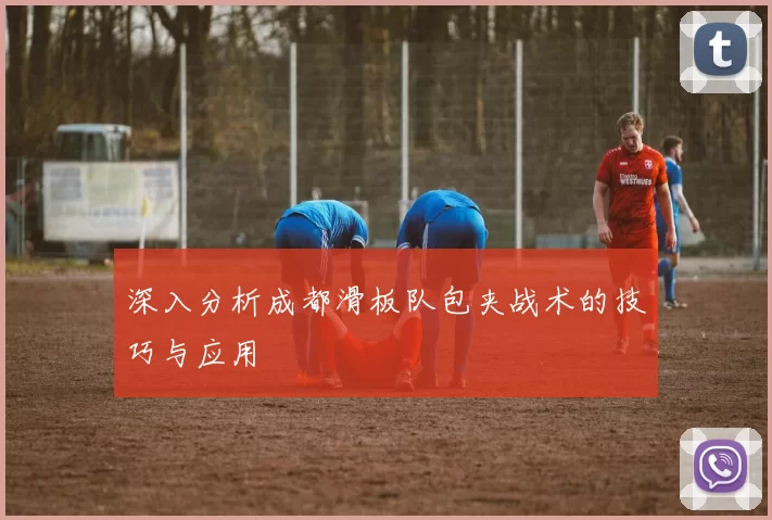 深入分析成都滑板队包夹战术的技巧与应用