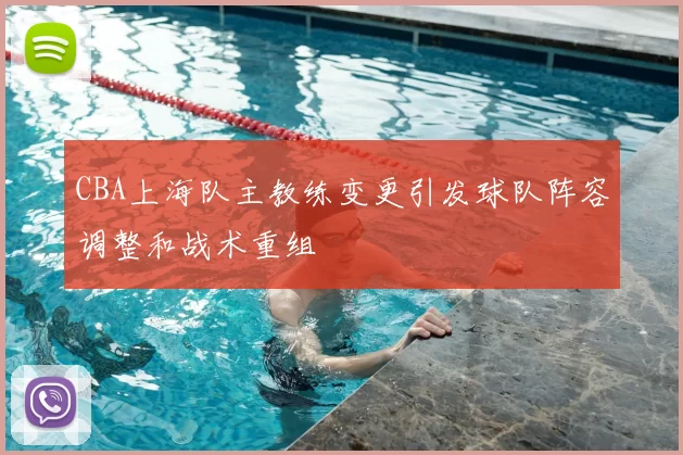 CBA上海队主教练变更引发球队阵容调整和战术重组