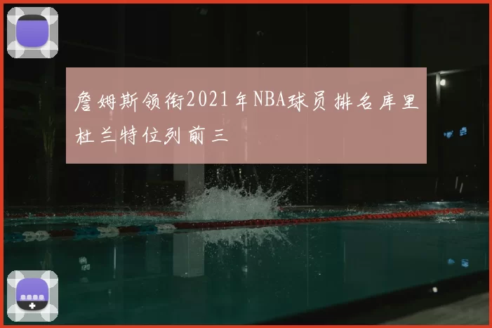 詹姆斯领衔2021年NBA球员排名库里杜兰特位列前三