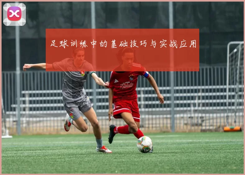足球训练中的基础技巧与实战应用