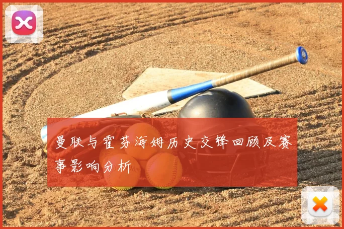 曼联与霍芬海姆历史交锋回顾及赛事影响分析