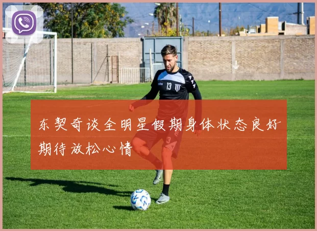东契奇谈全明星假期身体状态良好期待放松心情
