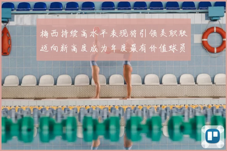 梅西持续高水平表现将引领美职联迈向新高度成为年度最有价值球员