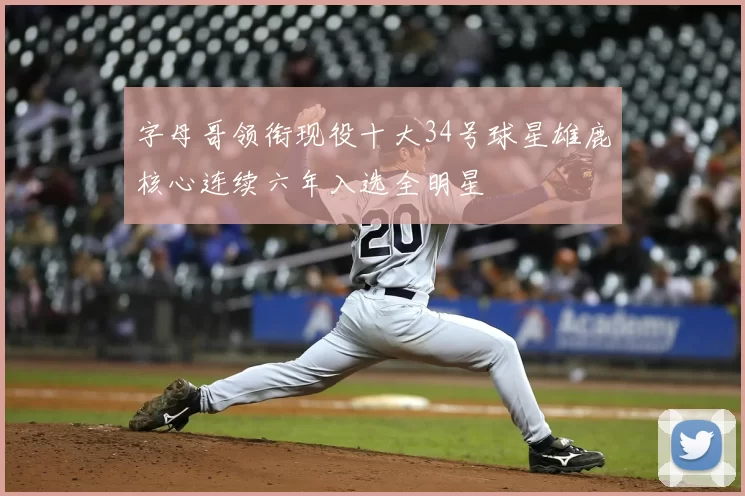 字母哥领衔现役十大34号球星雄鹿核心连续六年入选全明星