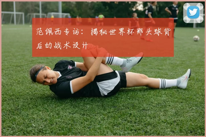 范佩西专访：揭秘世界杯那头球背后的战术设计