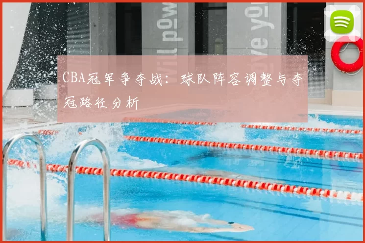 CBA冠军争夺战:球队阵容调整与夺冠路径分析
