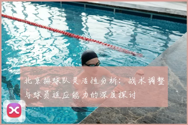 北京排球队灵活性分析：战术调整与球员适应能力的深度探讨