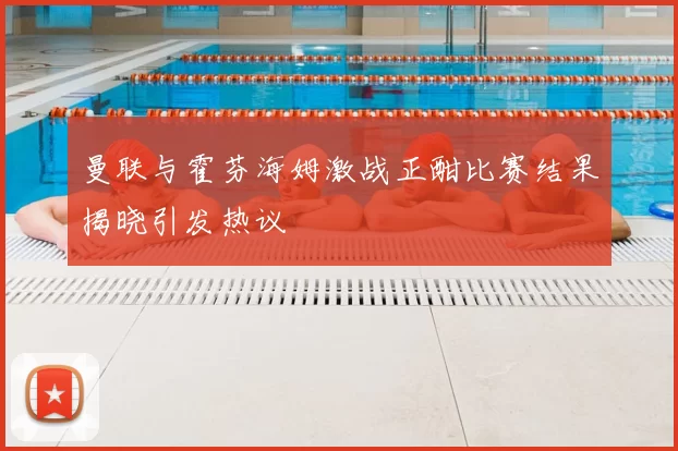 曼联与霍芬海姆激战正酣比赛结果揭晓引发热议